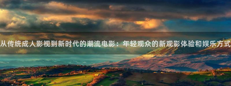 西瓜视频在线：从传统成人影视到新时代的潮流电影：年轻观众的新观影体验和娱乐方式